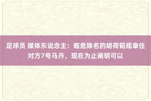 足球员 媒体东说念主：临危除名的胡荷韬规章住对方7号马丹，现在为止阐明可以