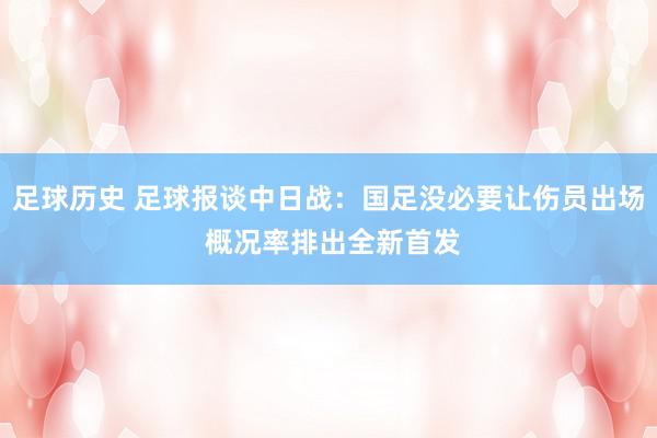 足球历史 足球报谈中日战：国足没必要让伤员出场 概况率排出全新首发