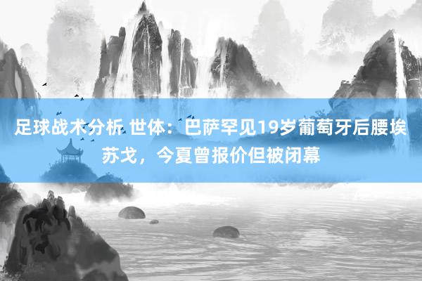 足球战术分析 世体：巴萨罕见19岁葡萄牙后腰埃苏戈，今夏曾报价但被闭幕