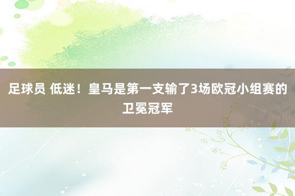 足球员 低迷！皇马是第一支输了3场欧冠小组赛的卫冕冠军