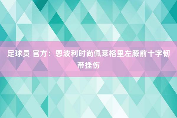 足球员 官方：恩波利时尚佩莱格里左膝前十字韧带挫伤