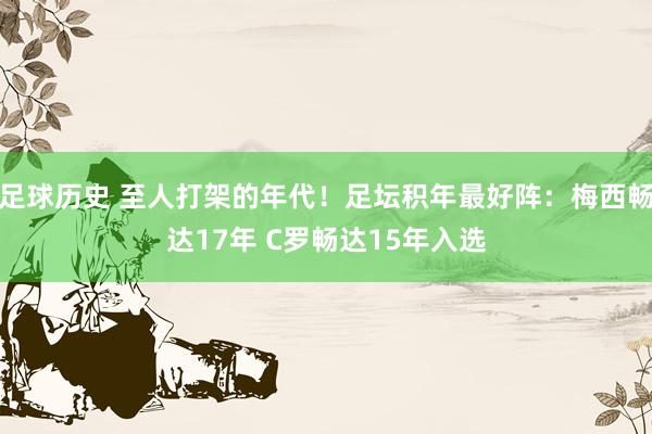 足球历史 至人打架的年代！足坛积年最好阵：梅西畅达17年 C罗畅达15年入选