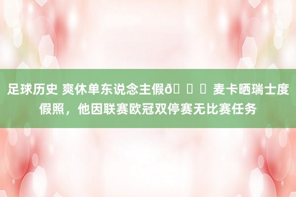 足球历史 爽休单东说念主假😀麦卡晒瑞士度假照，他因联赛欧冠双停赛无比赛任务