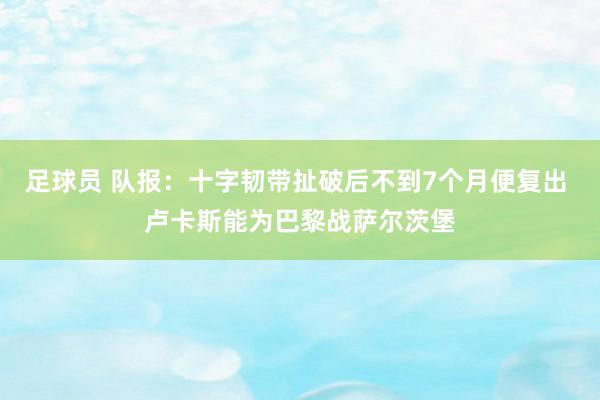 足球员 队报：十字韧带扯破后不到7个月便复出 卢卡斯能为巴黎战萨尔茨堡