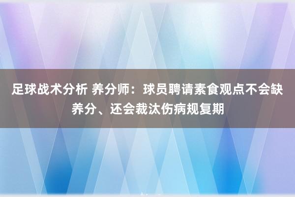 足球战术分析 养分师：球员聘请素食观点不会缺养分、还会裁汰伤病规复期