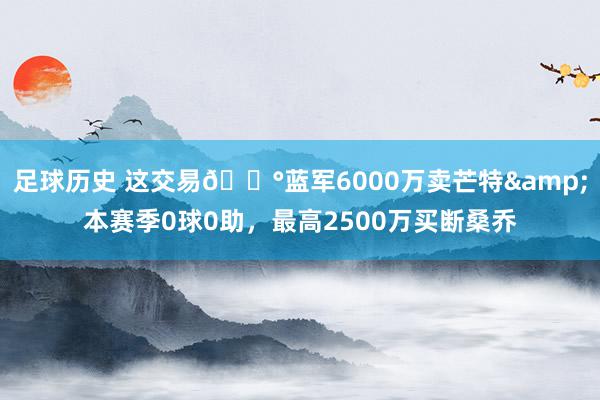 足球历史 这交易💰蓝军6000万卖芒特&本赛季0球0助，最高2500万买断桑乔