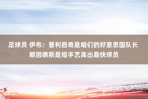 足球员 伊布：普利西奇是咱们的好意思国队长 赖因德斯是短手艺高出最快球员