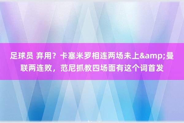 足球员 弃用？卡塞米罗相连两场未上&曼联两连败，范尼抓教四场面有这个词首发