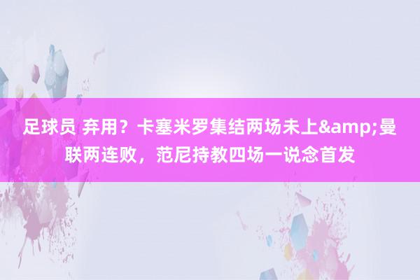 足球员 弃用？卡塞米罗集结两场未上&曼联两连败，范尼持教四场一说念首发