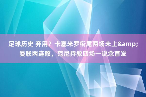 足球历史 弃用？卡塞米罗衔尾两场未上&曼联两连败，范尼持教四场一说念首发