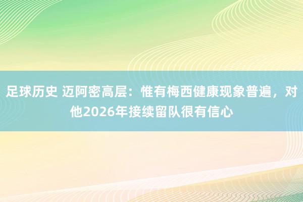 足球历史 迈阿密高层：惟有梅西健康现象普遍，对他2026年接续留队很有信心