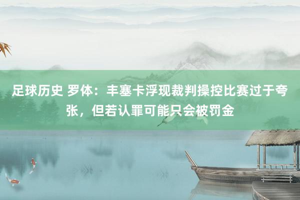 足球历史 罗体：丰塞卡浮现裁判操控比赛过于夸张，但若认罪可能只会被罚金