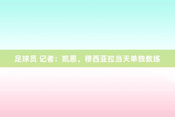 足球员 记者：凯恩、穆西亚拉当天单独教练