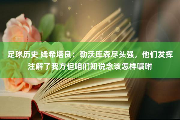 足球历史 姆希塔良：勒沃库森尽头强，他们发挥注解了我方但咱们知说念该怎样嘱咐