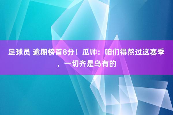 足球员 逾期榜首8分！瓜帅：咱们得熬过这赛季，一切齐是乌有的