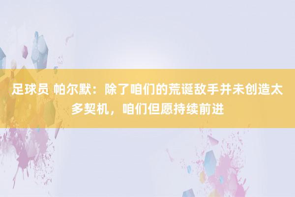 足球员 帕尔默：除了咱们的荒诞敌手并未创造太多契机，咱们但愿持续前进