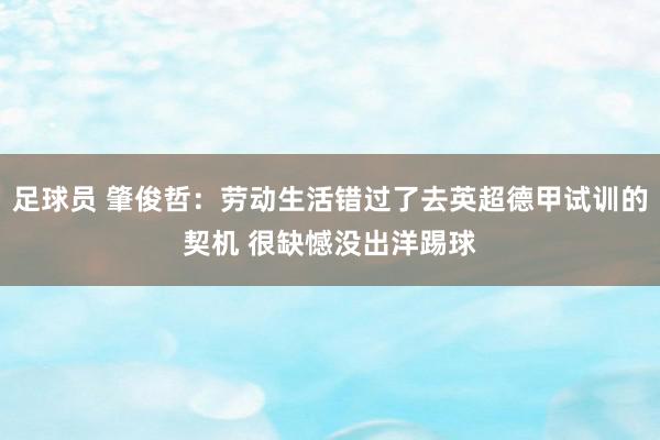 足球员 肇俊哲：劳动生活错过了去英超德甲试训的契机 很缺憾没出洋踢球