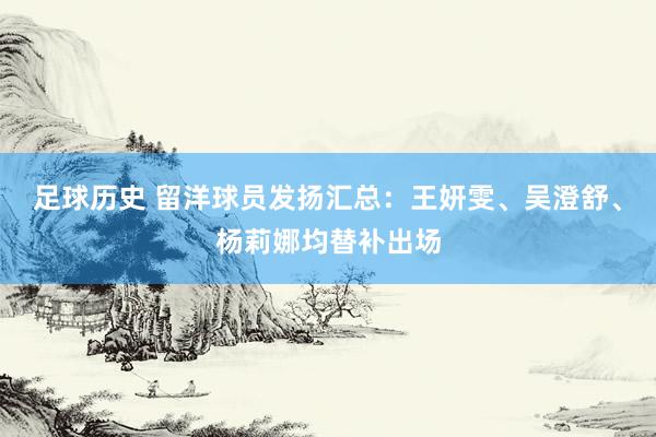 足球历史 留洋球员发扬汇总：王妍雯、吴澄舒、杨莉娜均替补出场