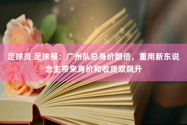 足球员 足球报：广州队总身价翻倍，重用新东说念主带来身价和收货双飙升