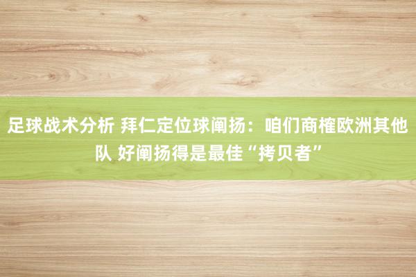 足球战术分析 拜仁定位球阐扬：咱们商榷欧洲其他队 好阐扬得是最佳“拷贝者”