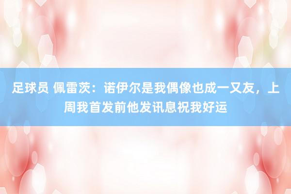 足球员 佩雷茨：诺伊尔是我偶像也成一又友，上周我首发前他发讯息祝我好运