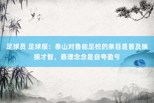 足球员 足球报：泰山对鲁能足校的条目是普及揣摸才智，最理念念是自夸盈亏