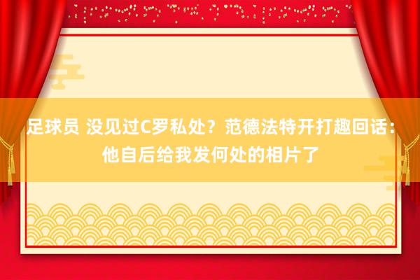 足球员 没见过C罗私处？范德法特开打趣回话：他自后给我发何处的相片了