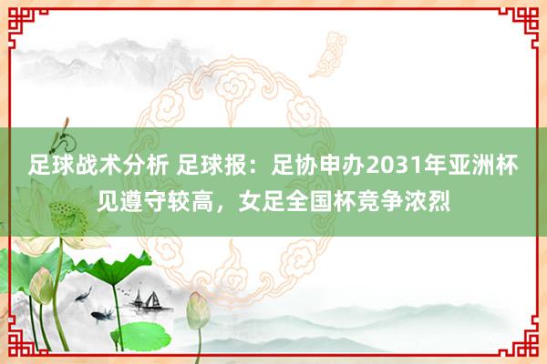 足球战术分析 足球报：足协申办2031年亚洲杯见遵守较高，女足全国杯竞争浓烈