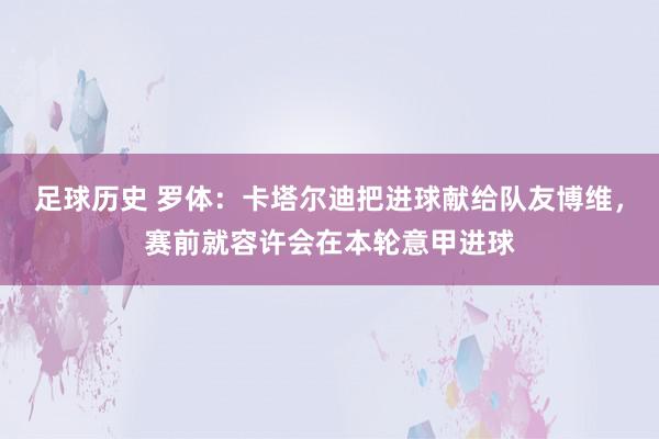 足球历史 罗体：卡塔尔迪把进球献给队友博维，赛前就容许会在本轮意甲进球