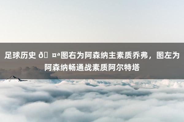 足球历史 🤪图右为阿森纳主素质乔弗，图左为阿森纳畅通战素质阿尔特塔