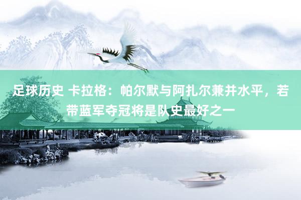 足球历史 卡拉格：帕尔默与阿扎尔兼并水平，若带蓝军夺冠将是队史最好之一