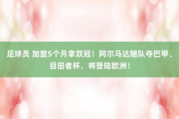 足球员 加盟5个月拿双冠！阿尔马达随队夺巴甲、目田者杯，将登陆欧洲！