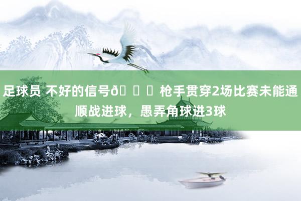 足球员 不好的信号😕枪手贯穿2场比赛未能通顺战进球，愚弄角球进3球