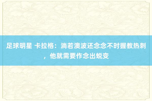 足球明星 卡拉格：淌若澳波还念念不时握教热刺，他就需要作念出蜕变