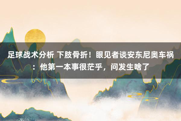 足球战术分析 下肢骨折！眼见者谈安东尼奥车祸：他第一本事很茫乎，问发生啥了