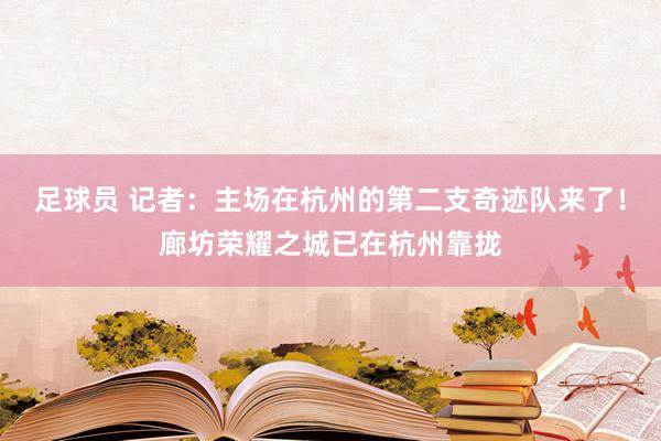 足球员 记者：主场在杭州的第二支奇迹队来了！廊坊荣耀之城已在杭州靠拢