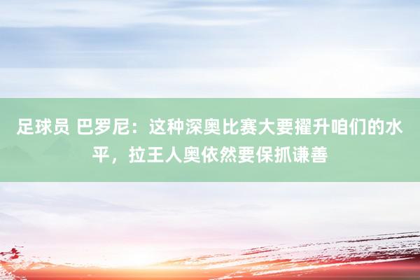 足球员 巴罗尼：这种深奥比赛大要擢升咱们的水平，拉王人奥依然要保抓谦善