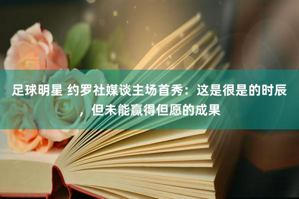 足球明星 约罗社媒谈主场首秀：这是很是的时辰，但未能赢得但愿的成果