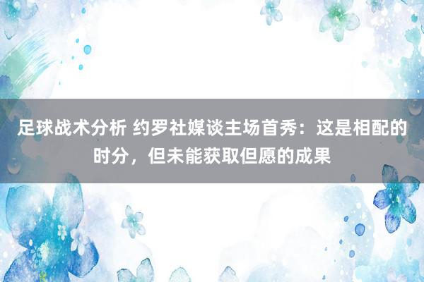 足球战术分析 约罗社媒谈主场首秀：这是相配的时分，但未能获取但愿的成果