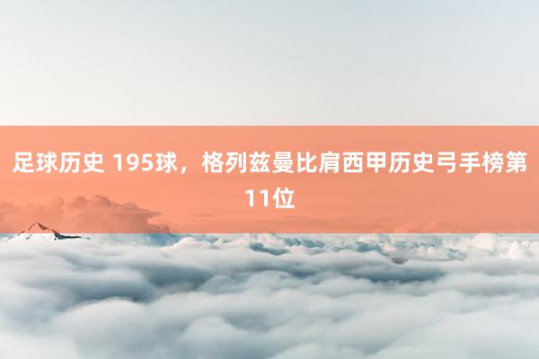 足球历史 195球，格列兹曼比肩西甲历史弓手榜第11位