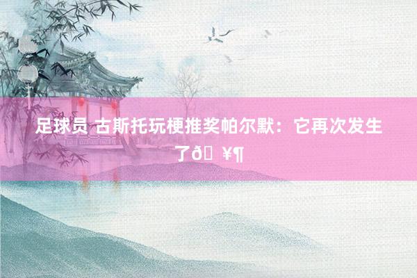 足球员 古斯托玩梗推奖帕尔默：它再次发生了🥶