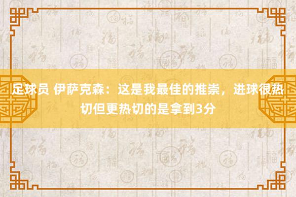 足球员 伊萨克森：这是我最佳的推崇，进球很热切但更热切的是拿到3分