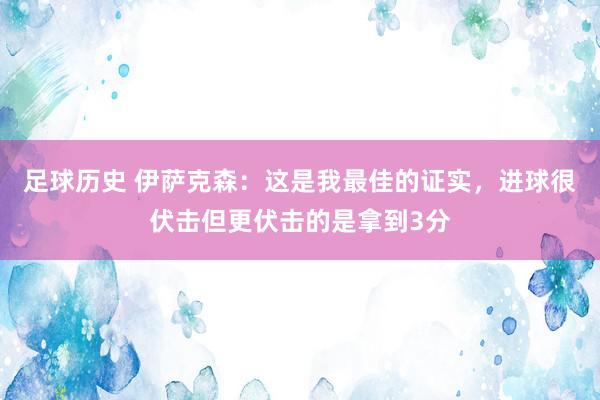 足球历史 伊萨克森：这是我最佳的证实，进球很伏击但更伏击的是拿到3分