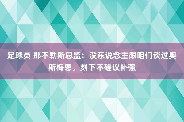 足球员 那不勒斯总监：没东说念主跟咱们谈过奥斯梅恩，刻下不磋议补强