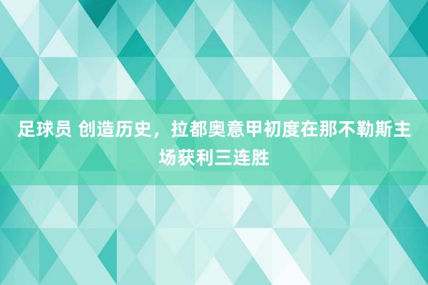 足球员 创造历史，拉都奥意甲初度在那不勒斯主场获利三连胜