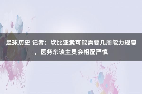 足球历史 记者：坎比亚索可能需要几周能力规复，医务东谈主员会相配严慎