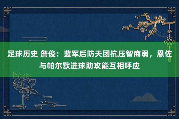 足球历史 詹俊：蓝军后防天团抗压智商弱，恩佐与帕尔默进球助攻能互相呼应