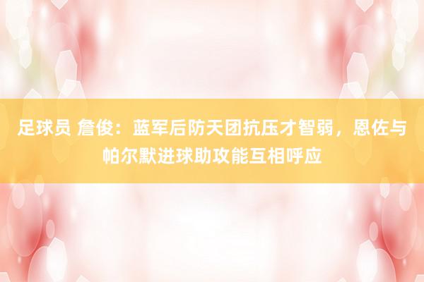 足球员 詹俊：蓝军后防天团抗压才智弱，恩佐与帕尔默进球助攻能互相呼应