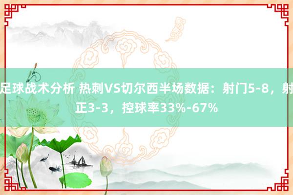 足球战术分析 热刺VS切尔西半场数据：射门5-8，射正3-3，控球率33%-67%