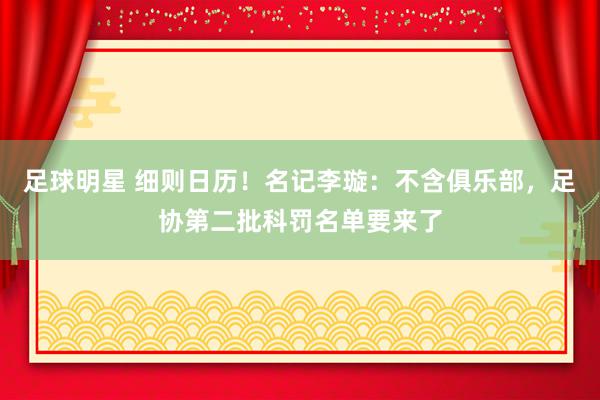 足球明星 细则日历！名记李璇：不含俱乐部，足协第二批科罚名单要来了